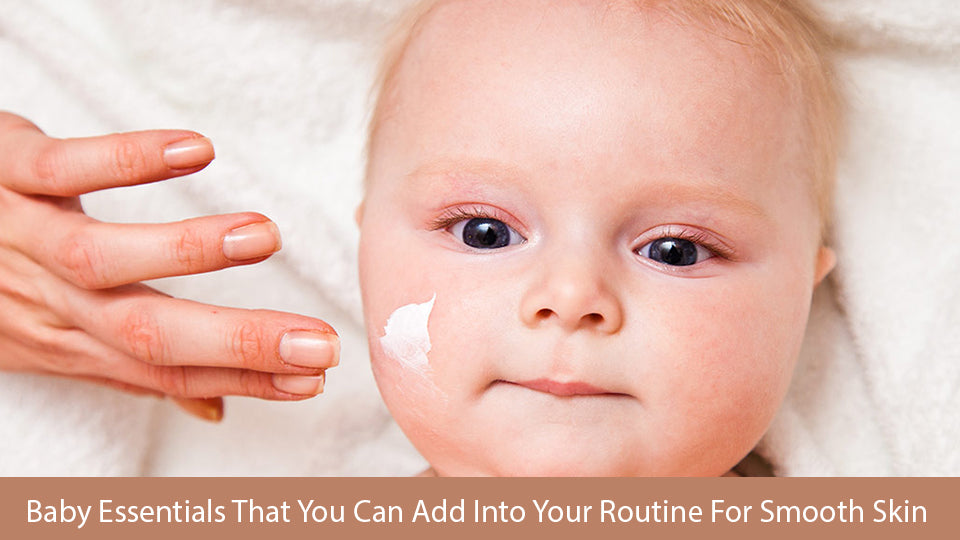 Baby Essentials That You Can Add Into Your Routine For Smooth Skin